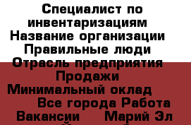 Специалист по инвентаризациям › Название организации ­ Правильные люди › Отрасль предприятия ­ Продажи › Минимальный оклад ­ 30 000 - Все города Работа » Вакансии   . Марий Эл респ.,Йошкар-Ола г.